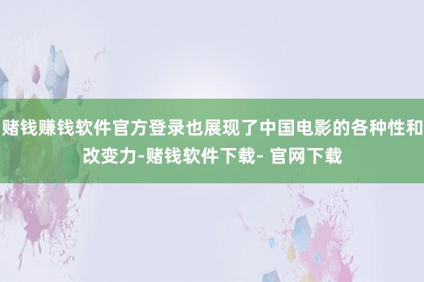 赌钱赚钱软件官方登录也展现了中国电影的各种性和改变力-赌钱软件下载- 官网下载